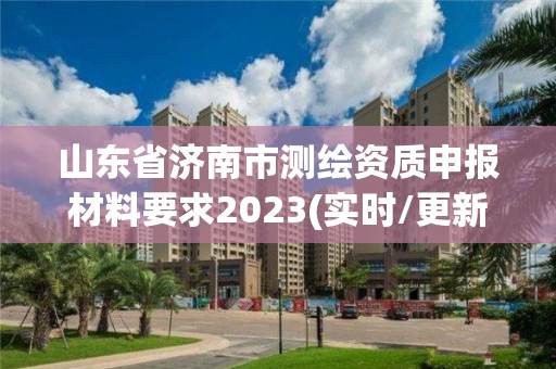 山東省濟(jì)南市測(cè)繪資質(zhì)申報(bào)材料要求2023(實(shí)時(shí)/更新中)