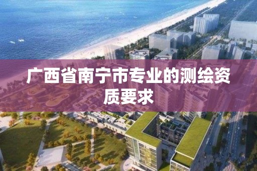 廣西省南寧市專業的測繪資質要求