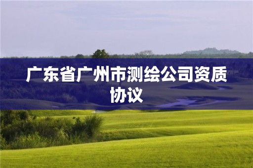 廣東省廣州市測繪公司資質協議