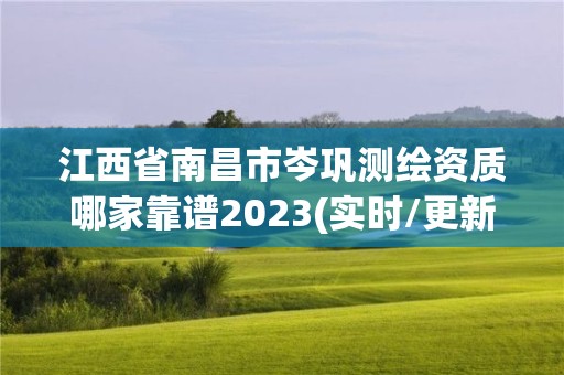 江西省南昌市岑鞏測繪資質哪家靠譜2023(實時/更新中)