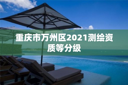 重慶市萬州區(qū)2021測(cè)繪資質(zhì)等分級(jí)