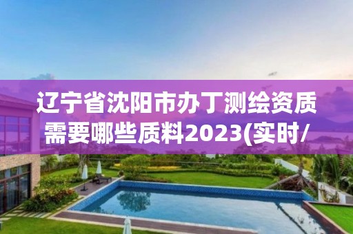 遼寧省沈陽市辦丁測繪資質需要哪些質料2023(實時/更新中)