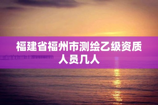 福建省福州市測繪乙級資質人員幾人