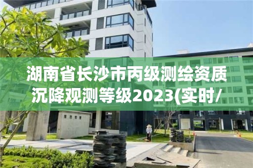 湖南省長沙市丙級測繪資質沉降觀測等級2023(實時/更新中)