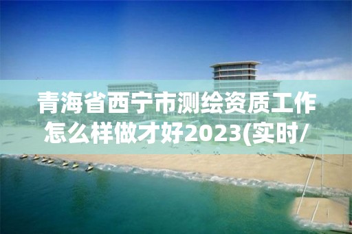 青海省西寧市測繪資質工作怎么樣做才好2023(實時/更新中)