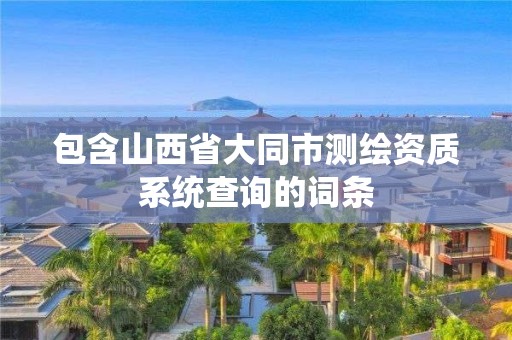 包含山西省大同市測繪資質系統查詢的詞條