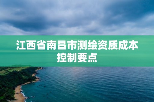 江西省南昌市測繪資質成本控制要點