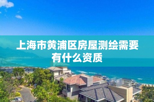 上海市黃浦區房屋測繪需要有什么資質