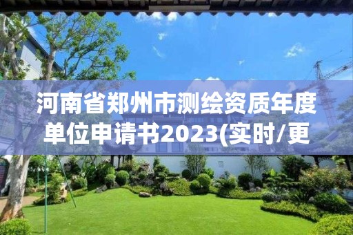 河南省鄭州市測(cè)繪資質(zhì)年度單位申請(qǐng)書2023(實(shí)時(shí)/更新中)