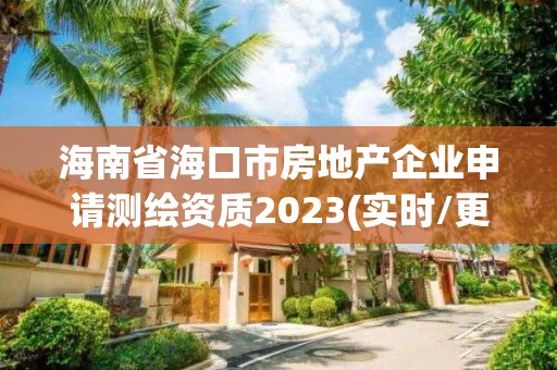 海南省海口市房地產企業申請測繪資質2023(實時/更新中)