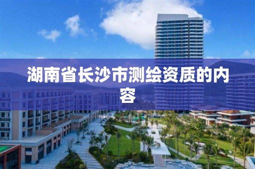 湖南省長沙市測繪資質的內容