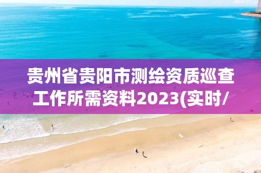 貴州省貴陽市測繪資質巡查工作所需資料2023(實時/更新中)