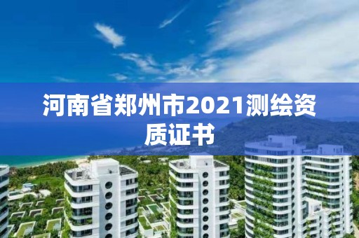 河南省鄭州市2021測繪資質證書