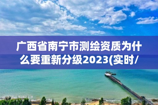 廣西省南寧市測繪資質為什么要重新分級2023(實時/更新中)