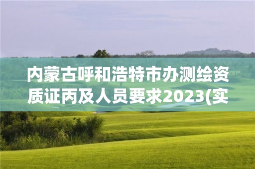 內蒙古呼和浩特市辦測繪資質證丙及人員要求2023(實時/更新中)