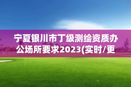 寧夏銀川市丁級測繪資質辦公場所要求2023(實時/更新中)