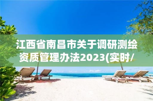 江西省南昌市關于調研測繪資質管理辦法2023(實時/更新中)