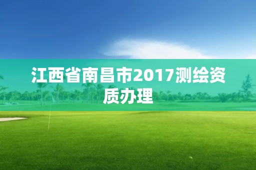 江西省南昌市2017測(cè)繪資質(zhì)辦理