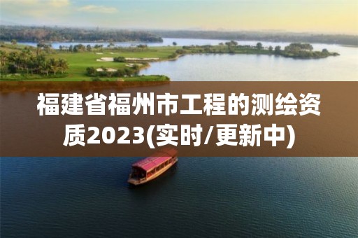 福建省福州市工程的測繪資質2023(實時/更新中)