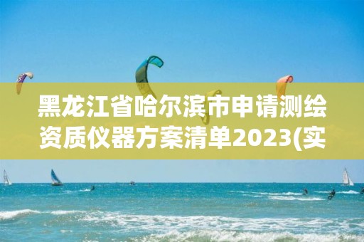 黑龍江省哈爾濱市申請測繪資質儀器方案清單2023(實時/更新中)