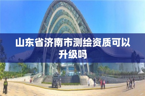 山東省濟南市測繪資質可以升級嗎