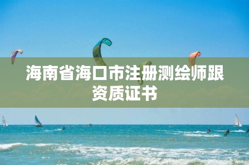 海南省海口市注冊測繪師跟資質證書