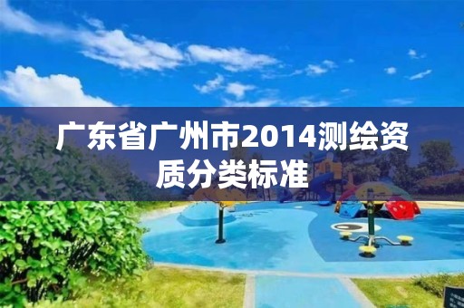 廣東省廣州市2014測繪資質(zhì)分類標(biāo)準(zhǔn)