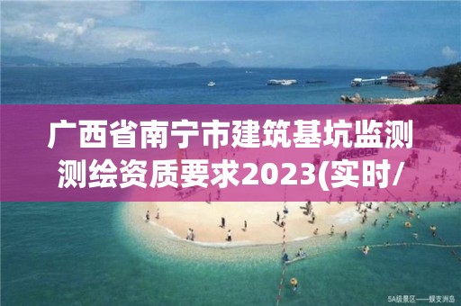 廣西省南寧市建筑基坑監測測繪資質要求2023(實時/更新中)