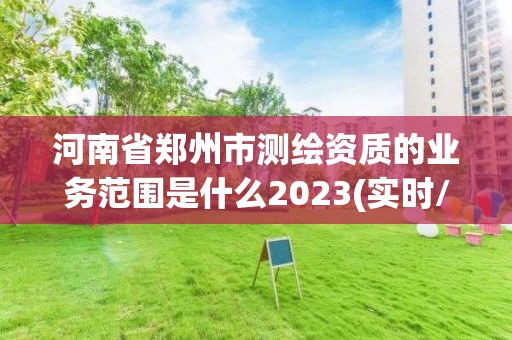 河南省鄭州市測繪資質的業務范圍是什么2023(實時/更新中)