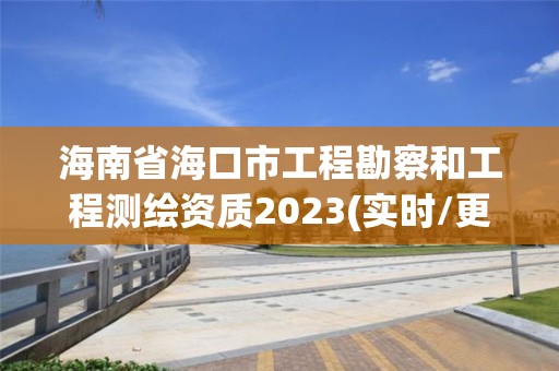 海南省海口市工程勘察和工程測繪資質2023(實時/更新中)