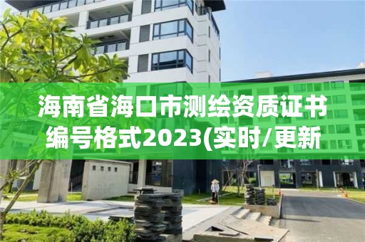 海南省海口市測繪資質證書編號格式2023(實時/更新中)