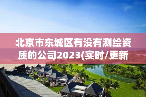 北京市東城區有沒有測繪資質的公司2023(實時/更新中)