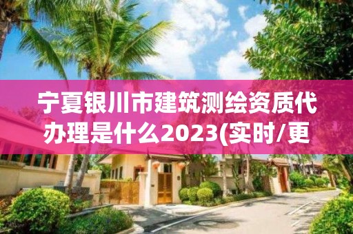 寧夏銀川市建筑測繪資質代辦理是什么2023(實時/更新中)