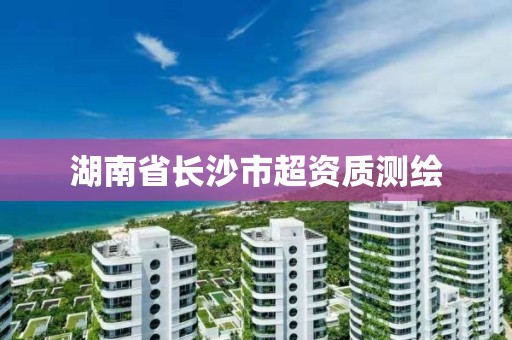 湖南省長沙市超資質(zhì)測繪