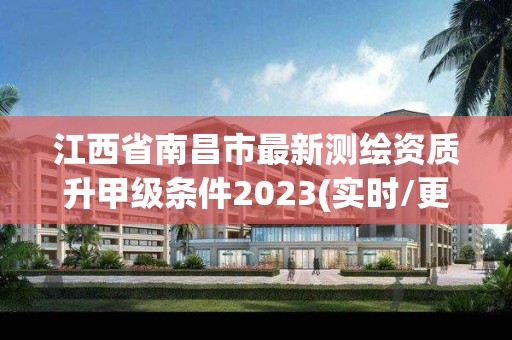 江西省南昌市最新測繪資質升甲級條件2023(實時/更新中)