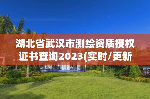 湖北省武漢市測繪資質授權證書查詢2023(實時/更新中)