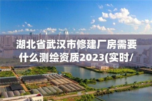 湖北省武漢市修建廠房需要什么測(cè)繪資質(zhì)2023(實(shí)時(shí)/更新中)