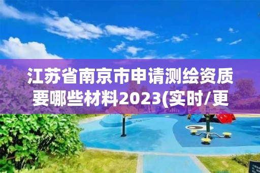 江蘇省南京市申請測繪資質(zhì)要哪些材料2023(實時/更新中)