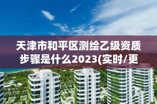 天津市和平區測繪乙級資質步驟是什么2023(實時/更新中)