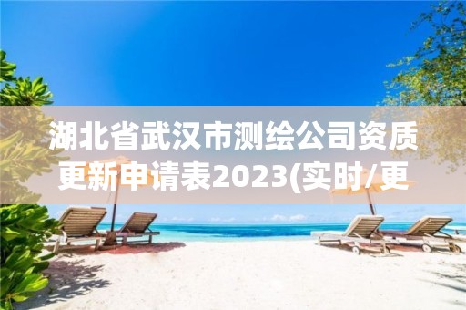 湖北省武漢市測繪公司資質更新申請表2023(實時/更新中)