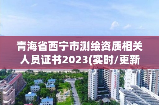 青海省西寧市測繪資質相關人員證書2023(實時/更新中)