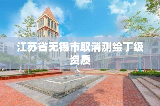 江蘇省無錫市取消測繪丁級資質