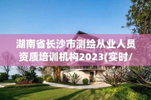 湖南省長沙市測繪從業人員資質培訓機構2023(實時/更新中)