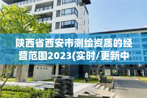 陜西省西安市測繪資質(zhì)的經(jīng)營范圍2023(實時/更新中)