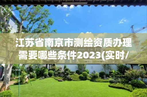 江蘇省南京市測(cè)繪資質(zhì)辦理需要哪些條件2023(實(shí)時(shí)/更新中)