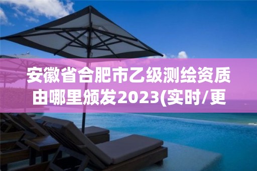 安徽省合肥市乙級測繪資質由哪里頒發2023(實時/更新中)