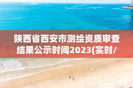 陜西省西安市測繪資質審查結果公示時間2023(實時/更新中)