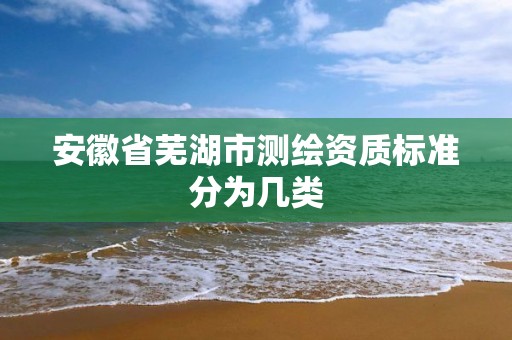 安徽省蕪湖市測繪資質標準分為幾類