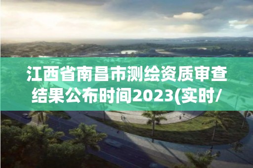 江西省南昌市測繪資質審查結果公布時間2023(實時/更新中)