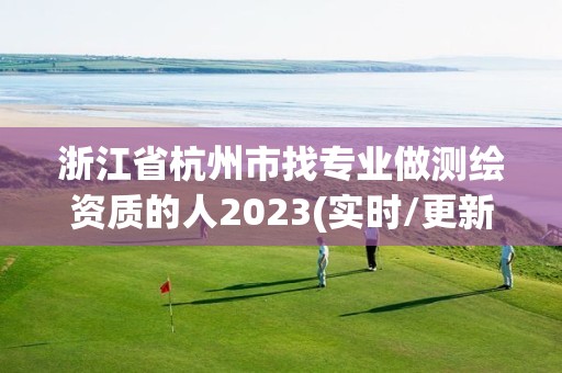 浙江省杭州市找專業做測繪資質的人2023(實時/更新中)